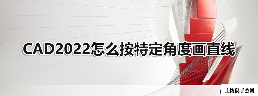 CAD2022怎么按特定角度画直线