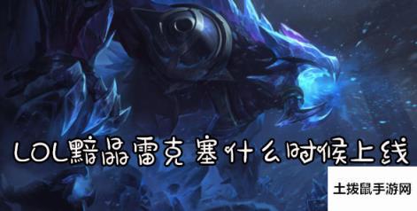 LOL黯晶雷克塞什么时候上线