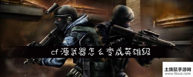 cf源武器怎么变成英雄级