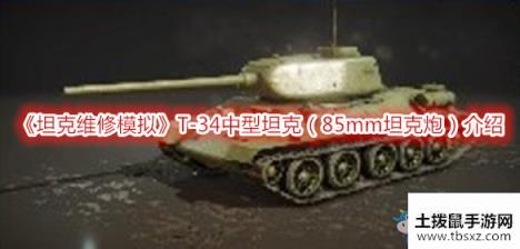 《坦克维修模拟》T-34中型坦克（85mm坦克炮）介绍