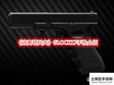 《逃离塔科夫》GLOCK17手枪介绍