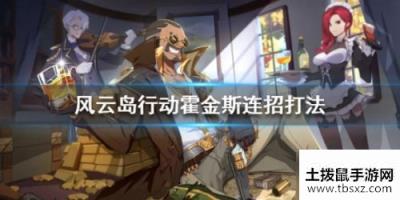 风云岛行动霍金斯玩法攻略 霍金斯连招技巧分享