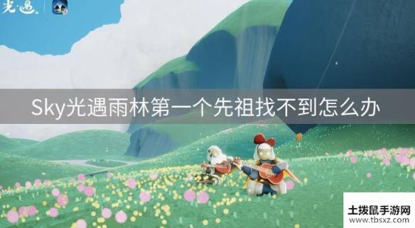 Sky光遇雨林第一个先祖找不到怎么办 雨林第一个先祖找不到解决办法