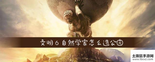 文明6自然学家怎么造公园