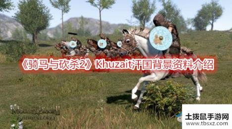 《骑马与砍杀2》Khuzait汗国背景资料介绍