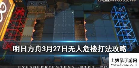 明日方舟3月27日无人危楼低保怎么拿 单精二能天使打法推荐