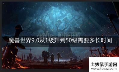 魔兽世界9.0从1级升到50级需要多长时间