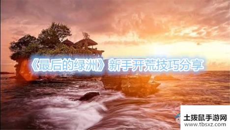 《最后的绿洲》新手开荒技巧分享