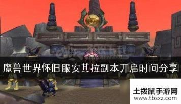 魔兽世界怀旧服安其拉副本哪天开启 安其拉副本开启时间分享