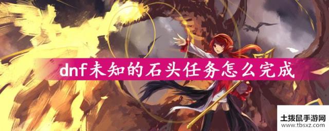 dnf未知的石头任务完成攻略