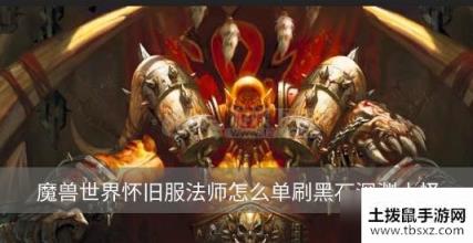 魔兽世界怀旧服法师怎么单刷黑石深渊小怪