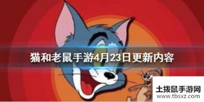 猫和老鼠手游4月23日更新内容 4月23日活动奖励汇总