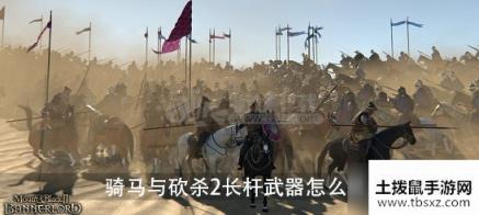 骑马与砍杀2长杆武器怎么做 骑马与砍杀2长杆武器制作方法