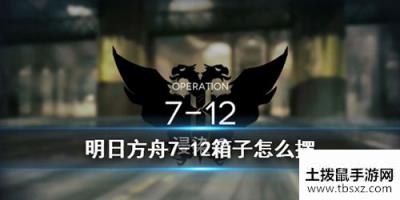 明日方舟7-12关卡箱子怎么放?