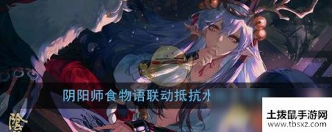 阴阳师食物语联动抵抗水国入侵梗介绍