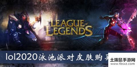 《lol》2020泳池派对皮肤购买时间介绍