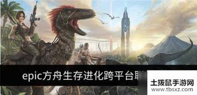 epic方舟生存进化可以和steam联机吗 方舟生存跨平台联机方式