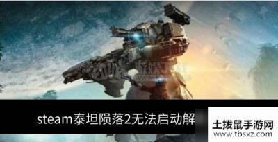 steam泰坦陨落2进不去怎么办 泰坦陨落2无法启动解决方式