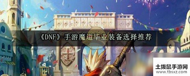 《DNF》手游魔道毕业装备选择推荐