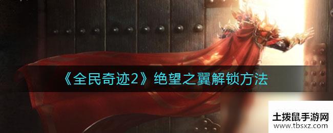 《全民奇迹2》绝望之翼解锁方法