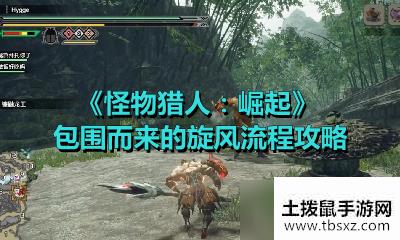 《怪物猎人：崛起》包围而来的旋风流程攻略