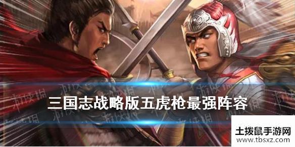 《三国志战略版》五虎枪最强阵容2021 箕形阵五虎枪战法搭配