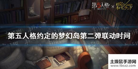 《第五人格》约定的梦幻岛联动第二弹时间介绍 约定的梦幻岛第二弹联动什么时候