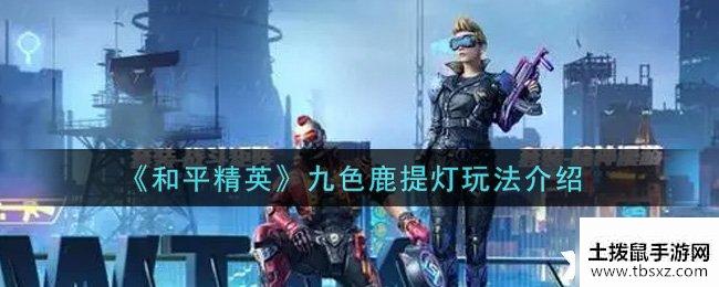 《和平精英》九色鹿提灯玩法介绍