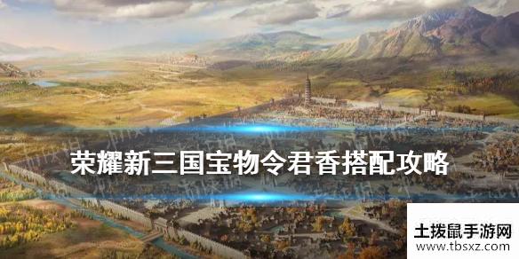 《荣耀新三国》令君香怎么样 令君香宝物搭配攻略