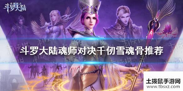 《斗罗大陆魂师对决》千仞雪魂骨推荐 千仞雪魂骨怎么选