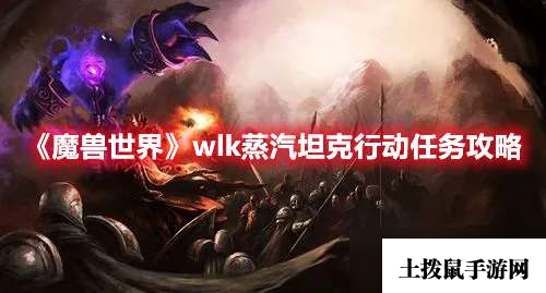 魔兽世界wlk蒸汽坦克行动任务完成攻略一览