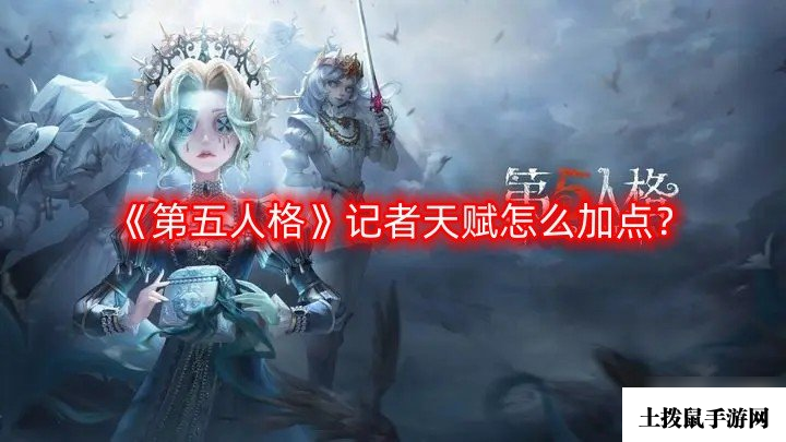 《第五人格》记者天赋怎么加点？记者天赋加点推荐