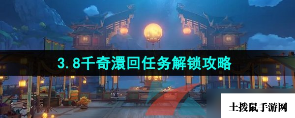 《原神》3.8千奇澴回任务解锁攻略