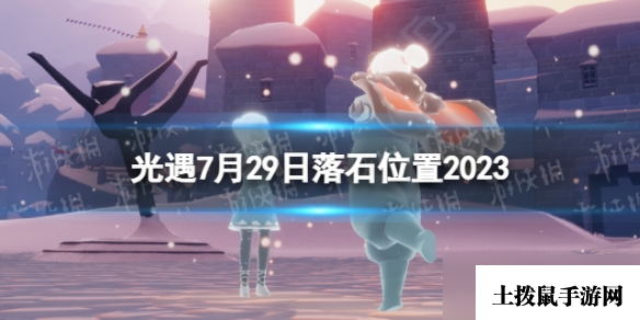 《光遇》7月29日落石在哪 7.29落石位置2023