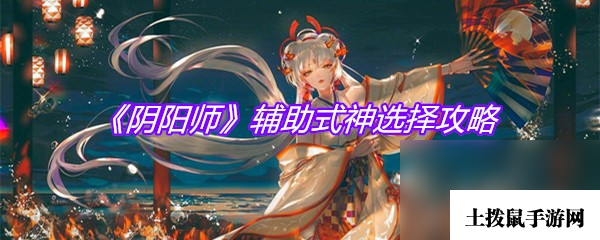 《阴阳师》辅助式神选择攻略