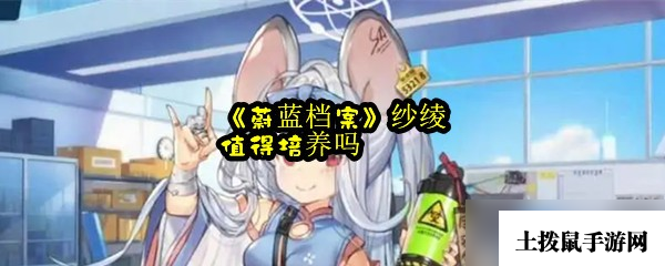 《蔚蓝档案》纱绫值得培养吗