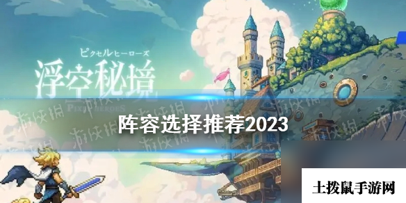 《浮空秘境》阵容选择推荐2023