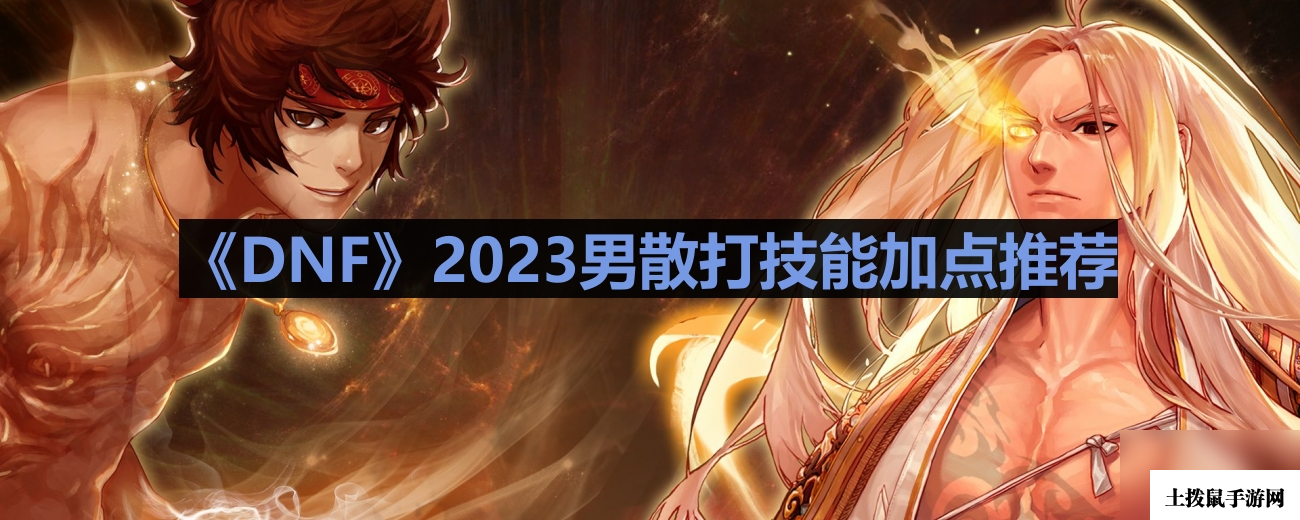《DNF》2023男散打技能加点推荐