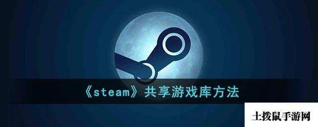 《steam》共享游戏库方法