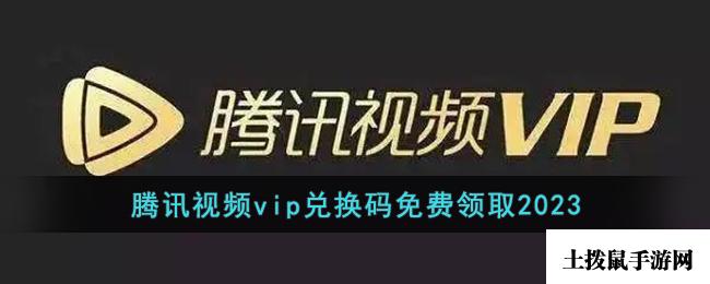 腾讯视频vip兑换码免费领取2023