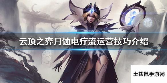 云顶之弈|【云顶之弈】月蚀电疗流阵容怎么搭配月蚀电疗流运营技巧介绍