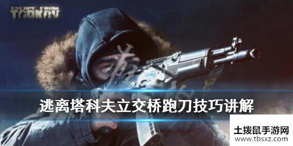 逃离塔科夫立交桥跑刀技巧讲解立交桥怎么跑刀？