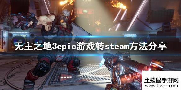 无主之地3怎么把epic游戏转到steamepic游戏转steam方法分享
