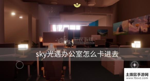 sky光遇办公室如何卡进去免费卡进办公室方法