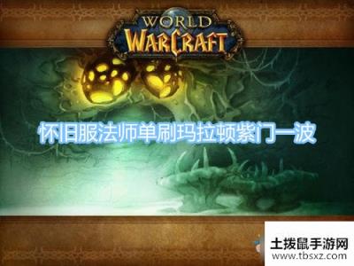 魔兽世界怀旧服法师怎么单刷玛拉顿瀑布加紫门一波单刷视频一览