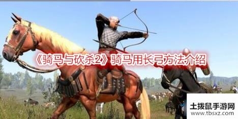 骑马与砍杀2骑马怎么用长弓骑马用长弓方法介绍