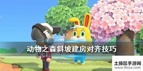 集合啦动物森友会斜坡上怎么建造？斜坡建房对齐技巧