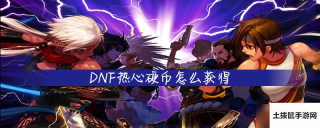 【DNF】热心硬币怎么获得热心硬币获取攻略